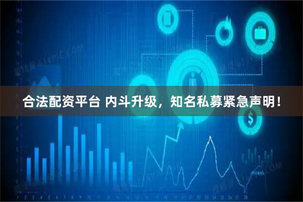 合法配资平台 内斗升级，知名私募紧急声明！