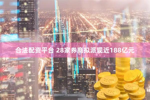 合法配资平台 28家券商拟派现近188亿元