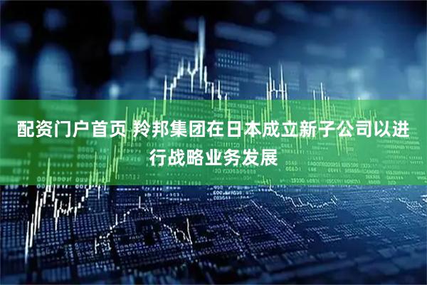 配资门户首页 羚邦集团在日本成立新子公司以进行战略业务发展