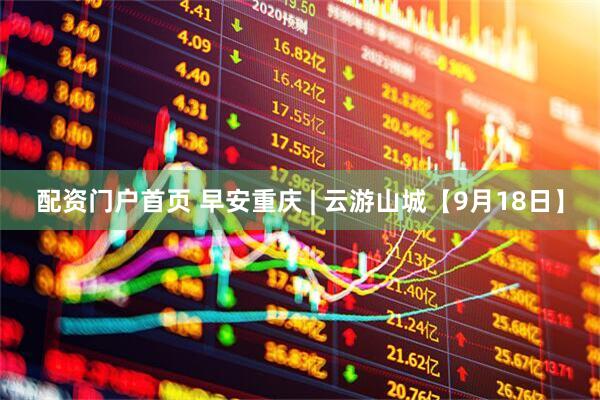 配资门户首页 早安重庆 | 云游山城【9月18日】