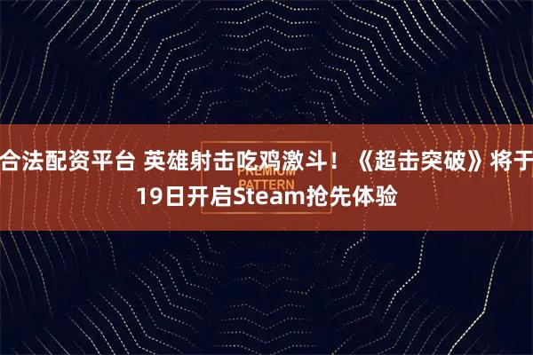合法配资平台 英雄射击吃鸡激斗！《超击突破》将于19日开启Steam抢先体验