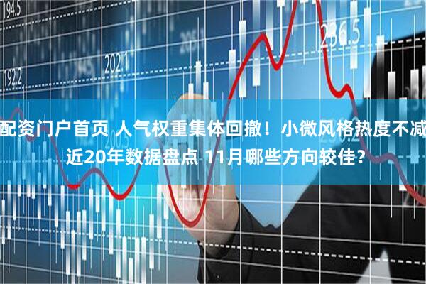 配资门户首页 人气权重集体回撤！小微风格热度不减 近20年数据盘点 11月哪些方向较佳？