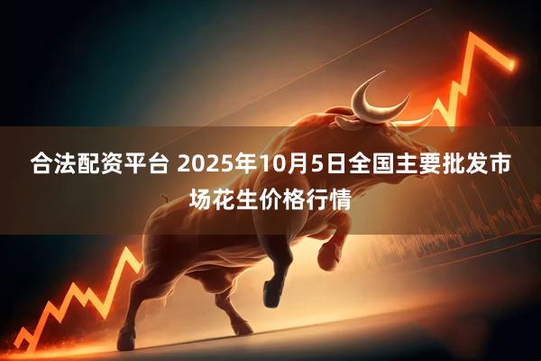 合法配资平台 2025年10月5日全国主要批发市场花生价格行情
