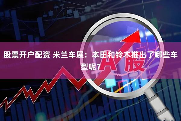 股票开户配资 米兰车展：本田和铃木推出了哪些车型呢？