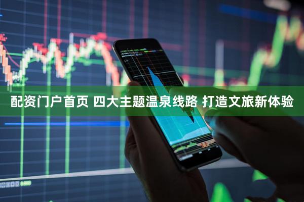 配资门户首页 四大主题温泉线路 打造文旅新体验
