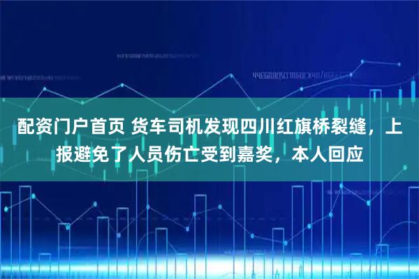 配资门户首页 货车司机发现四川红旗桥裂缝，上报避免了人员伤亡受到嘉奖，本人回应
