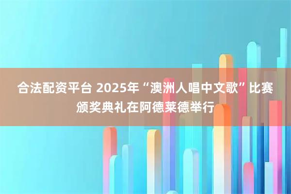 合法配资平台 2025年“澳洲人唱中文歌”比赛颁奖典礼在阿德莱德举行