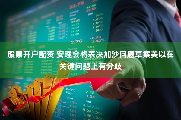 股票开户配资 安理会将表决加沙问题草案　美以在关键问题上有分歧