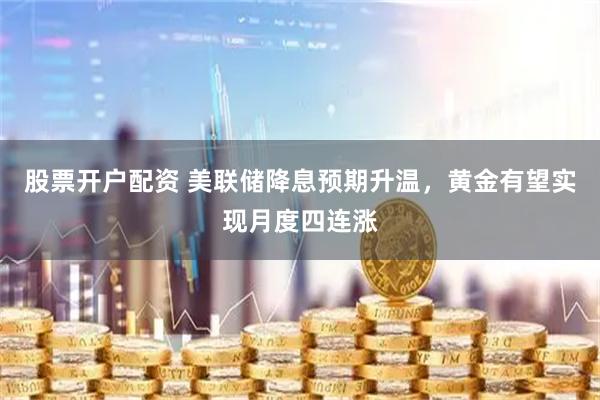 股票开户配资 美联储降息预期升温，黄金有望实现月度四连涨