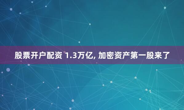 股票开户配资 1.3万亿, 加密资产第一股来了
