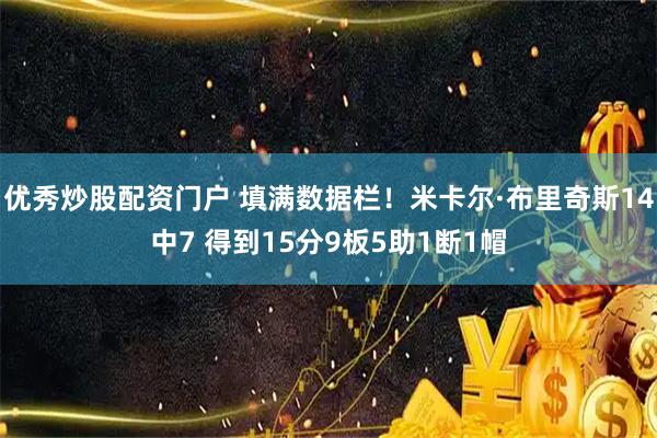 优秀炒股配资门户 填满数据栏！米卡尔·布里奇斯14中7 得到15分9板5助1断1帽