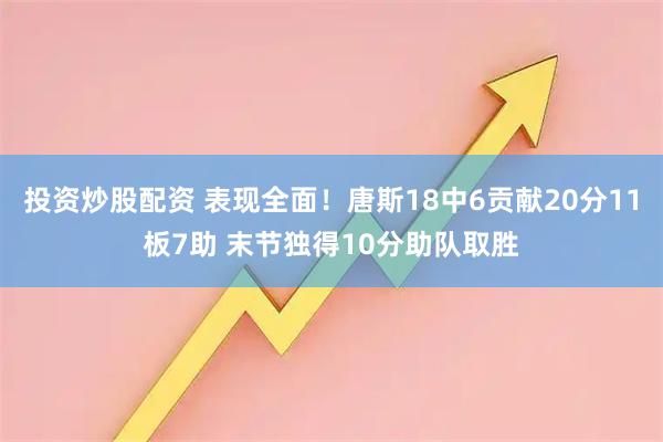 投资炒股配资 表现全面！唐斯18中6贡献20分11板7助 末节独得10分助队取胜