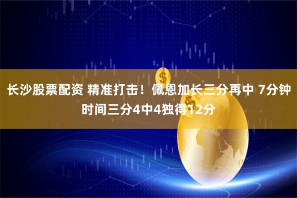 长沙股票配资 精准打击！佩恩加长三分再中 7分钟时间三分4中4独得12分