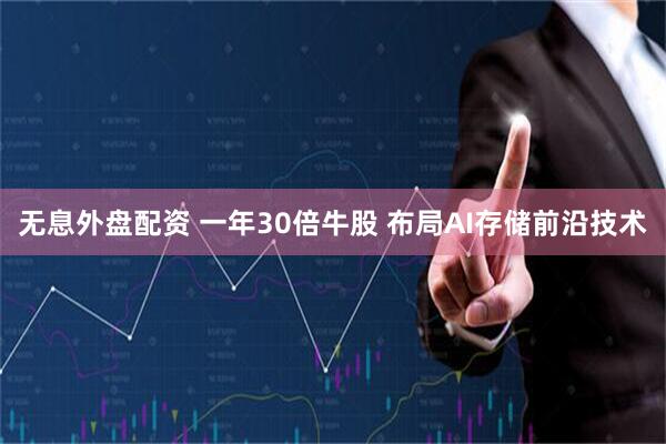 无息外盘配资 一年30倍牛股 布局AI存储前沿技术