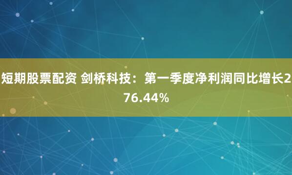 短期股票配资 剑桥科技：第一季度净利润同比增长276.44%