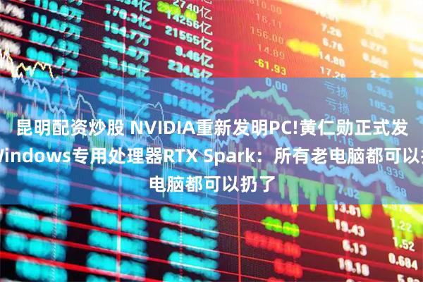 昆明配资炒股 NVIDIA重新发明PC!黄仁勋正式发布Windows专用处理器RTX Spark：所有老电脑都可以扔了
