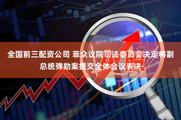全国前三配资公司 菲众议院司法委员会决定将副总统弹劾案提交全体会议表决