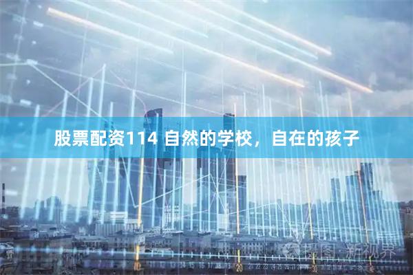 股票配资114 自然的学校,自在的孩子