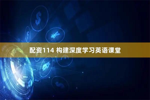 配资114 构建深度学习英语课堂